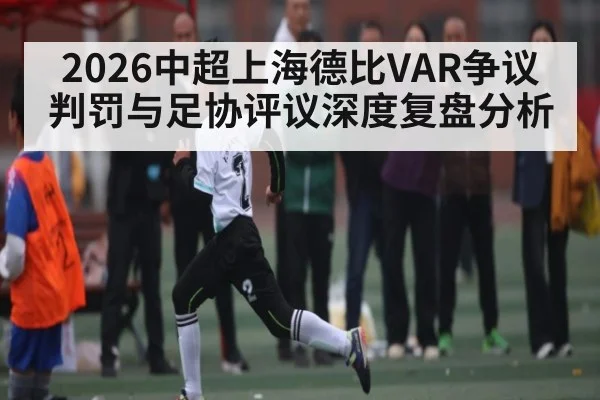 2026中超上海德比VAR争议判罚与足协评议深度复盘分析