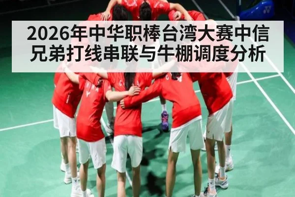 2026年中华职棒台湾大赛中信兄弟打线串联与牛棚调度分析